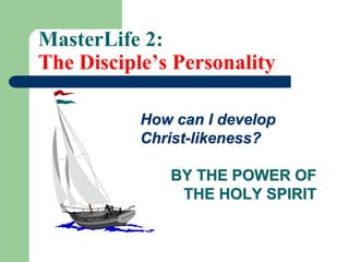 MasterLife 2:
The Disciple’s Personality
How can I develop
Christ-likeness?
BY THE POWER OF
THE HOLY SPIRIT
 
