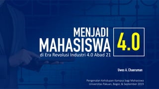 MAHASISWA
MENJADI
4.0
Uwes A. Chaeruman
Pengenalan Kehidupan Kampus bagi Mahasiswa
Universitas Pakuan, Bogor, & September 2019
di Era Revolusi Industri 4.0 Abad 21
 