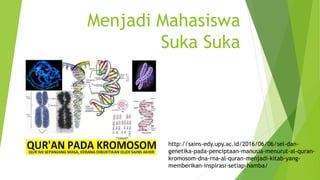 Menjadi Mahasiswa
Suka Suka
http://sains-edy.upy.ac.id/2016/06/06/sel-dan-
genetika-pada-penciptaan-manusia-menurut-al-quran-
kromosom-dna-rna-al-quran-menjadi-kitab-yang-
memberikan-inspirasi-setiap-hamba/
 
