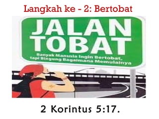 Langkah ke - 2: Bertobat
2 Korintus 5:17.
 