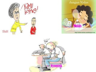 • Nyontek
• Malas
 