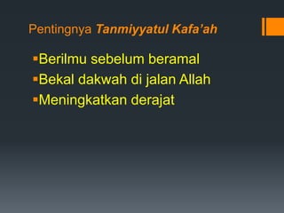 Pentingnya Tanmiyyatul Kafa’ah
Berilmu sebelum beramal
Bekal dakwah di jalan Allah
Meningkatkan derajat
 