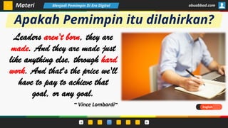 Apakah Pemimpin itu dilahirkan?
Leaders aren't born, they are
made. And they are made just
like anything else, through hard
work. And that's the price we'll
have to pay to achieve that
goal, or any goal.
~ Vince Lombardi~
Materi abuabbad.comMenjadi Pemimpin Di Era Digital
English
 