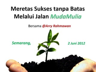 Meretas Sukses tanpa Batas
 Melalui Jalan
       Bersama @Arry Rahmawan



Semarang,                  2 Juni 2012
 