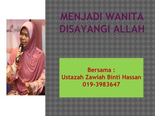MENJADI WANITA
DISAYANGI ALLAH
Bersama :
Ustazah Zawiah Binti Hassan
019-3983647
 