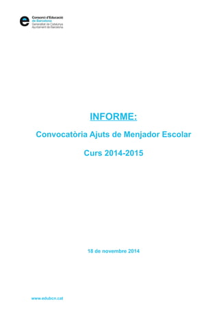INFORME: 
Convocatòria Ajuts de Menjador Escolar 
Curs 2014-2015 
18 de novembre 2014 
www.edubcn.cat 
 