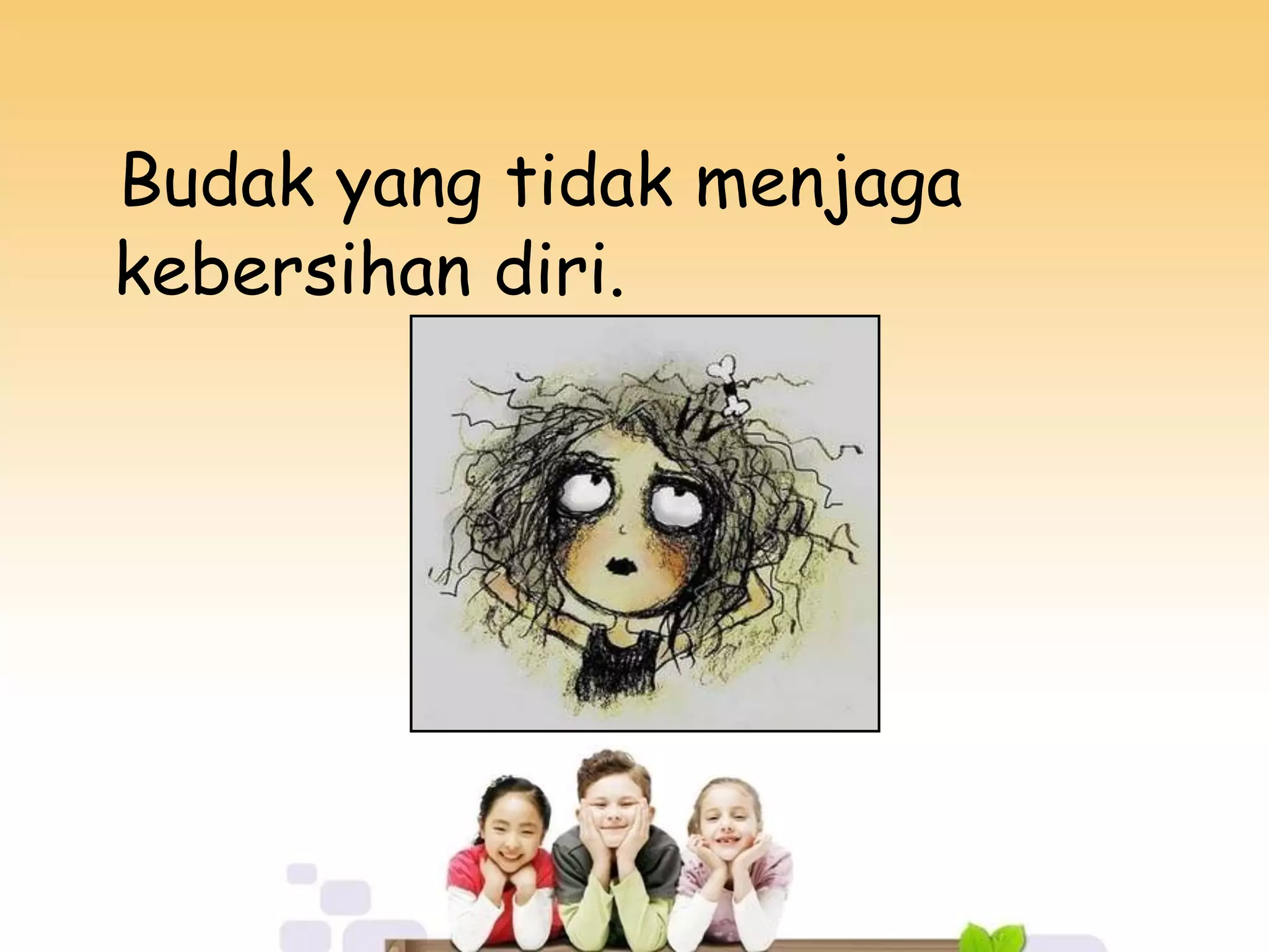 Budak yang tidak menjaga
kebersihan diri.