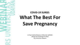 dr. Ryan Saktika Mulyana, M.Biomed, SpOG(K)
Obstetri & Ginekologi FK UNUD
RS Universitas Udayana
COVID-19 SURGE:
What The Best For
Save Pregnancy
 