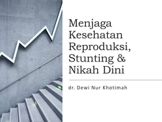 Menjaga
Kesehatan
Reproduksi,
Stunting &
Nikah Dini
dr. Dewi Nur Khotimah
 