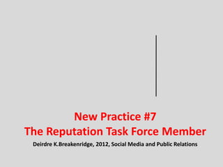 The Reputation Task Force Member
Deirdre K.Breakenridge, 2012, Social Media and Public Relations
New Practice #7
 