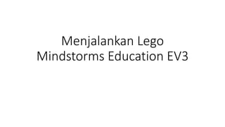 Menjalankan Lego
Mindstorms Education EV3
 