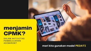 mari kita gunakan model PEDATI
menjamin
CPMK?
DALAM AKTIVITAS
PEMBELAJARAN
ASINKRON?
 