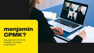 menjamin
CPMK?
DALAM AKTIVITAS
PEMBELAJARAN
SINKRON?
 