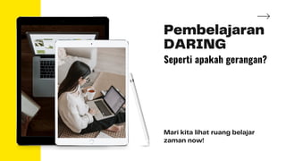 Pembelajaran
DARING
Mari kita lihat ruang belajar
zaman now!
Seperti apakah gerangan?
 