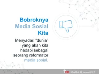 Bobroknya
Media Sosial
Kita
Menyadari “dunia”
yang akan kita
hadapi sebagai
seorang reformator
media sosial.
@SABDA, 20 Januari 2017
 
