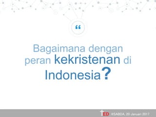 “
Bagaimana dengan
peran kekristenan di
Indonesia?
@SABDA, 20 Januari 2017
 