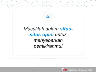 “
Masuklah dalam situs-
situs opini untuk
menyebarkan
pemikiranmu!
@SABDA, 20 Januari 2017
 