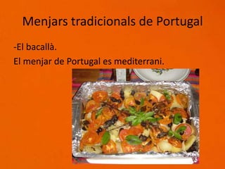 Menjars tradicionals de Portugal
-El bacallà.
El menjar de Portugal es mediterrani.
 