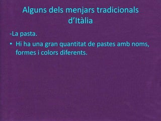Alguns dels menjars tradicionals
d’Itàlia
-La pasta.
• Hi ha una gran quantitat de pastes amb noms,
formes i colors diferents.
 