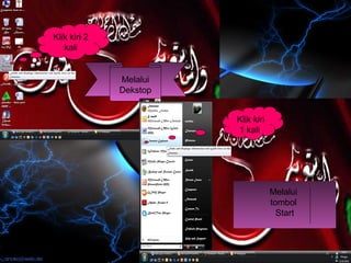Klik kiri 2
   kali


              Melalui
              Dekstop


                        Klik kiri
                        1 kali




                                    Melalui
                                    tombol
                                      Start
 