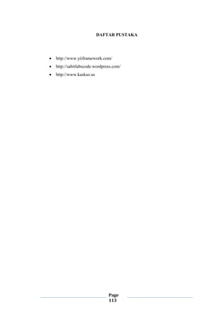Page
113
DAFTAR PUSTAKA
 http://www.yiiframework.com/
 http://sabitlabscode.wordpress.com/
 http://www.kaskus.us
 