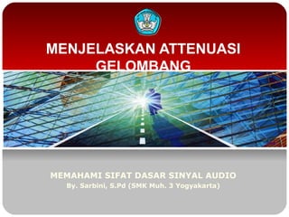 MENJELASKAN ATTENUASI
GELOMBANG

MEMAHAMI SIFAT DASAR SINYAL AUDIO
By. Sarbini, S.Pd (SMK Muh. 3 Yogyakarta)

 