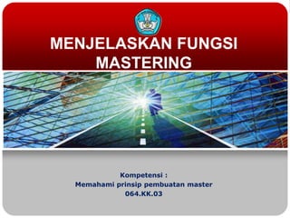MENJELASKAN FUNGSI
MASTERING
Kompetensi :
Memahami prinsip pembuatan master
064.KK.03
 
