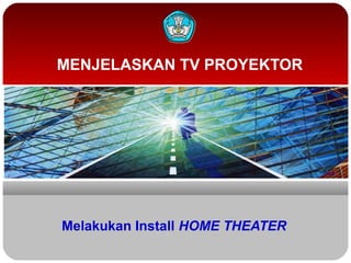 MENJELASKAN TV PROYEKTOR

Melakukan Install HOME THEATER

 