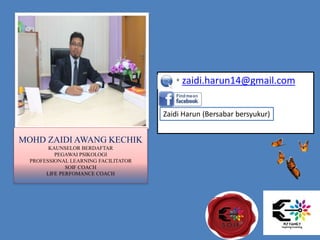 MOHD ZAIDI AWANG KECHIK
KAUNSELOR BERDAFTAR
PEGAWAI PSIKOLOGI
PROFESSIONAL LEARNING FACILITATOR
SOIF COACH
LIFE PERFOMANCE COACH
• zaidi.harun14@gmail.com
Zaidi Harun (Bersabar bersyukur)