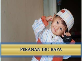 PERANAN IBU BAPA
 