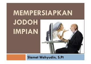 MEMPERSIAPKAN
JODOH
IMPIANIMPIAN
Slamet Wahyudin, S.Pt
 