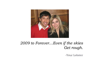 2009 to Forever…Even if the skies
                      Get rough.
                       -Your Lobster
 