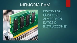 MEMORIA RAM
DISPOSITIVO
DONDE SE
ALMACENAN
DATOS O
INSTRUCCIONES
 