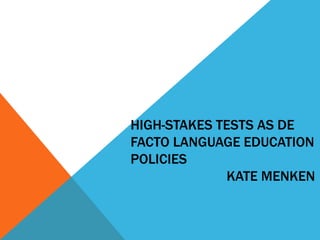 HIGH-STAKES TESTS AS DE
FACTO LANGUAGE EDUCATION
POLICIES
KATE MENKEN
 