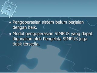 Pengoperasiansistembelumberjalandenganbaik. Modulpengoperasian SIMPUS yang dapatdigunakanolehPengelola SIMPUS jugatidaktersedia.