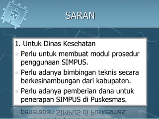 SARAN1. UntukDinasKesehatanPerluuntukmembuatmodulprosedurpenggunaan SIMPUS.Perluadanyabimbinganteknissecaraberkesinambungandarikabupaten. Perluadanyapemberiandanauntukpenerapan SIMPUS diPuskesmas.