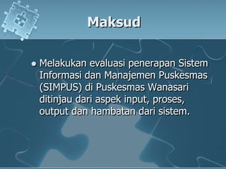 MaksudMelakukanevaluasipenerapanSistemInformasidanManajemenPuskesmas (SIMPUS) diPuskesmasWanasariditinjaudariaspek input, proses, output danhambatandarisistem.