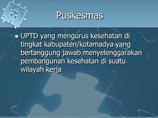 PuskesmasUPTD yang menguruskesehatanditingkatkabupaten/kotamadya yang bertanggungjawabmenyelenggarakanpembangunankesehatandisuatuwilayahkerja