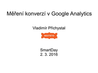 Měření konverzí v Google Analytics
Vladimír Přichystal
SmartDay
2. 3. 2016
 