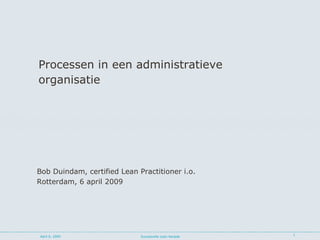 [object Object],[object Object],April 6, 2009 Succesvolle Lean Aanpak Bob Duindam, certified Lean Practitioner i.o. Rotterdam, 6 april 2009 