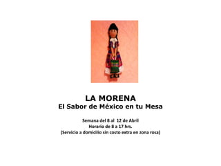 LA MORENA
El Sabor de México en tu Mesa

            Semana del 8 al 12 de Abril
              Horario de 8 a 17 hrs.
(Servicio a domicilio sin costo extra en zona rosa)
 