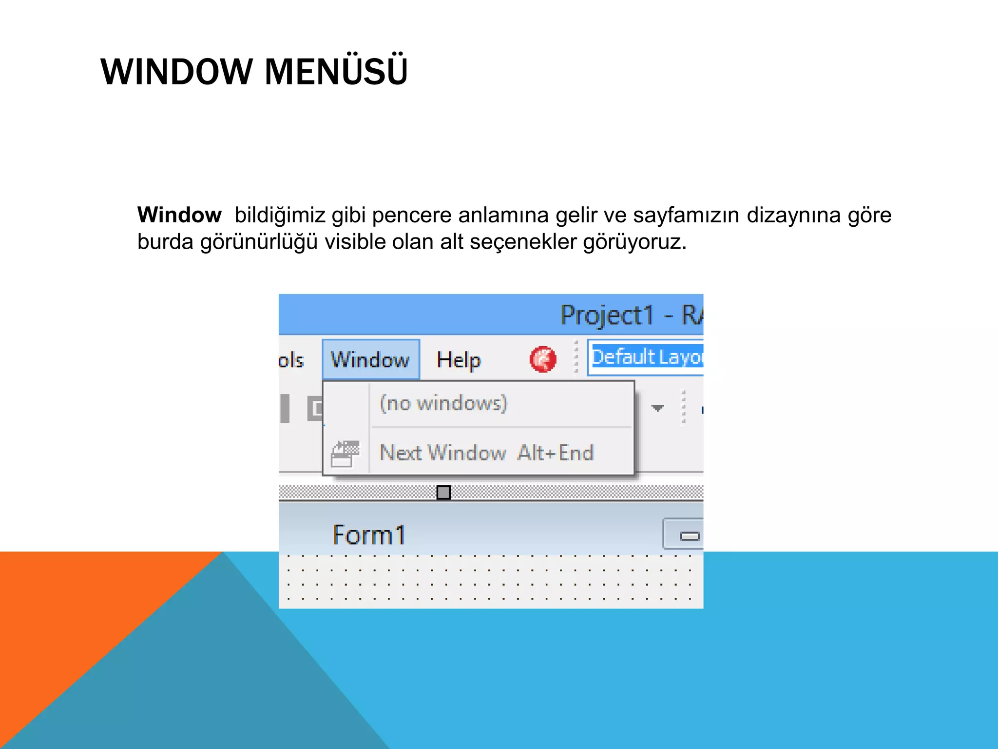 WINDOW MENÜSÜ
Window bildiğimiz gibi pencere anlamına gelir ve sayfamızın dizaynına göre
burda görünürlüğü visible olan alt seçenekler görüyoruz.
 