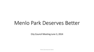 Menlo Park Deserves Better
City Council Meeting June 3, 2014
Menlo Park Deserves Better
 