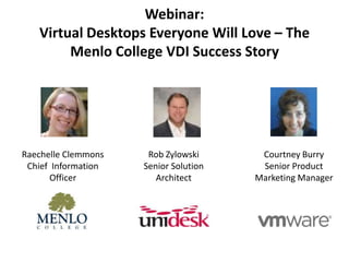 Webinar: Virtual Desktops Everyone Will Love – The Menlo College VDI Success Story Raechelle ClemmonsChief  Information Officer Rob ZylowskiSenior Solution  Architect Courtney Burry Senior Product Marketing Manager 