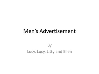 Men’s Advertisement
By
Lucy, Lucy, Litty and Ellen
 