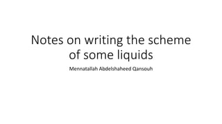 Notes on writing the scheme
of some liquids
Mennatallah Abdelshaheed Qansouh
 