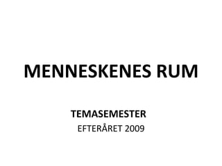 MENNESKENES RUM TEMASEMESTER   EFTERÅRET 2009 