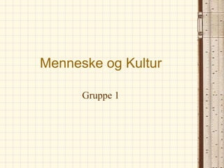 Menneske og Kultur

      Gruppe 1
 