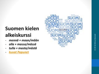 Suomen kielen
alkeiskurssi
- mennä + maan/mään
- olla + massa/mässä
- tulla + masta/mästä
- kuvat Papunet
CCBY-SAMinnaNiemelä
 