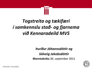 Togstreita og tækifæri
í samkennslu stað- og fjarnema
     við Kennaradeild MVS

           Þuríður Jóhannsdóttir og
             Sólveig Jakobsdóttir
         Menntakvika 30. september 2011
 